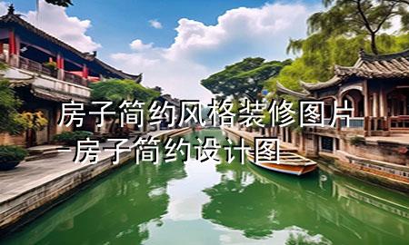 房子簡約風(fēng)格裝修圖片-房子簡約設(shè)計(jì)圖