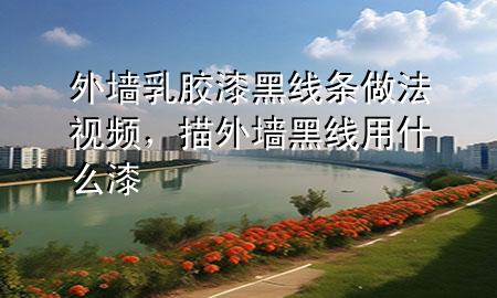 外墻乳膠漆黑線條做法視頻，描外墻黑線用什么漆