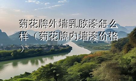 菊花牌外墻乳膠漆怎么樣（菊花牌內墻漆價格）