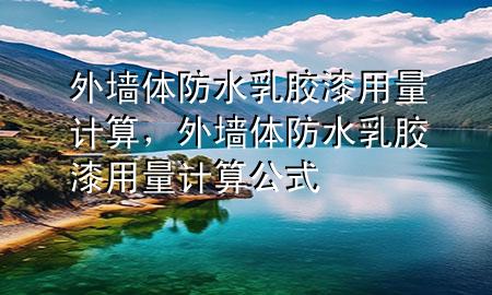 外墻體防水乳膠漆用量計(jì)算，外墻體防水乳膠漆用量計(jì)算公式