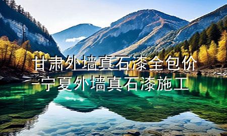甘肅外墻真石漆全包價(jià)-寧夏外墻真石漆施工