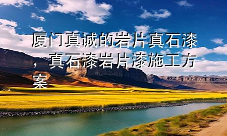 廈門真誠的巖片真石漆，真石漆巖片漆施工方案