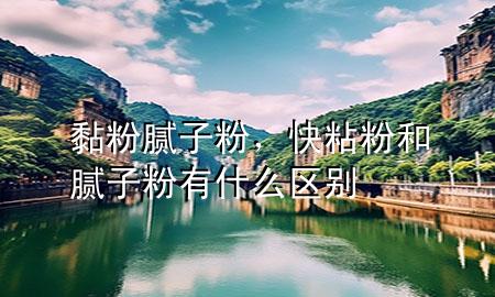 黏粉膩?zhàn)臃?，快粘粉和膩?zhàn)臃塾惺裁磪^(qū)別