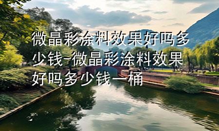 微晶彩涂料效果好嗎多少錢-微晶彩涂料效果好嗎多少錢一桶