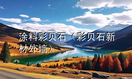 涂料彩貝石（彩貝石新材外墻）