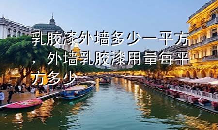 乳膠漆外墻多少一平方，外墻乳膠漆用量每平方多少