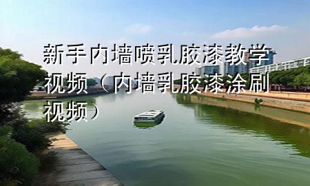 新手內(nèi)墻噴乳膠漆教學(xué)視頻（內(nèi)墻乳膠漆涂刷視頻）