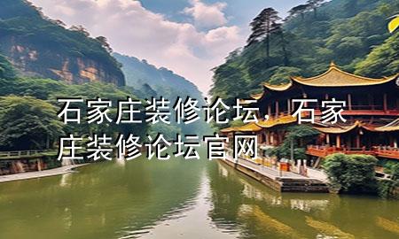 石家莊裝修論壇，石家莊裝修論壇官網(wǎng)