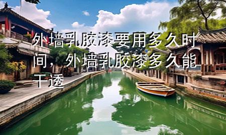 外墻乳膠漆要用多久時間，外墻乳膠漆多久能干透