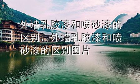 外墻乳膠漆和噴砂漆的區(qū)別，外墻乳膠漆和噴砂漆的區(qū)別圖片
