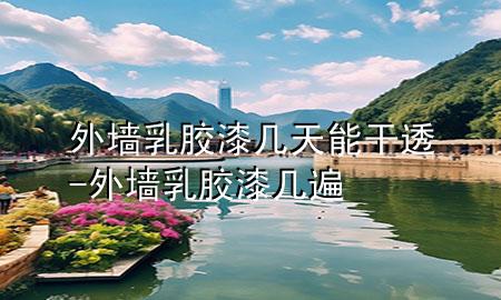 外墻乳膠漆幾天能干透-外墻乳膠漆幾遍