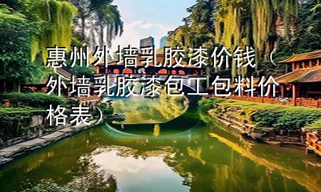惠州外墻乳膠漆價錢（外墻乳膠漆包工包料價格表）