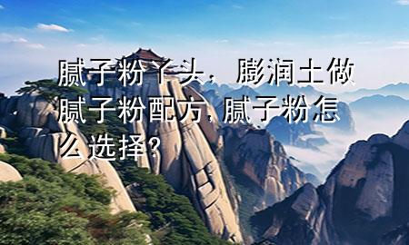 膩?zhàn)臃垩绢^，膨潤(rùn)土做膩?zhàn)臃叟浞?膩?zhàn)臃墼趺催x擇?