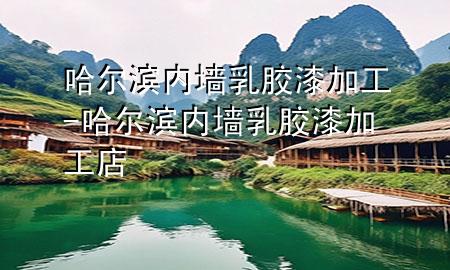 哈爾濱內(nèi)墻乳膠漆加工-哈爾濱內(nèi)墻乳膠漆加工店