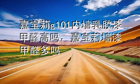 嘉寶莉g101內(nèi)墻乳膠漆甲醛高嗎，嘉寶莉墻漆甲醛多嗎