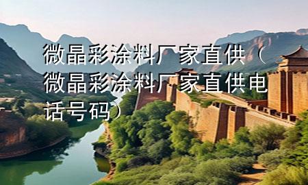 微晶彩涂料廠家直供（微晶彩涂料廠家直供電話號碼）