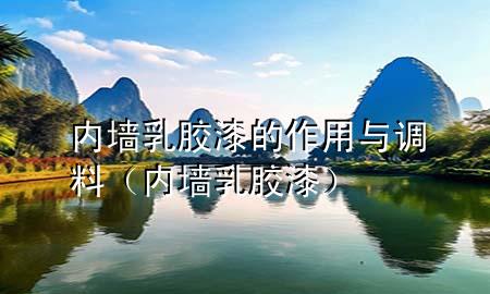 內(nèi)墻乳膠漆的作用與調料（內(nèi)墻 乳膠漆）