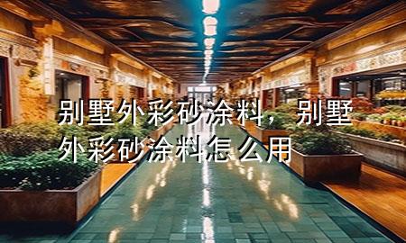 別墅外彩砂涂料，別墅外彩砂涂料怎么用