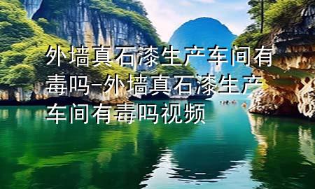 外墻真石漆生產(chǎn)車間有毒嗎-外墻真石漆生產(chǎn)車間有毒嗎視頻