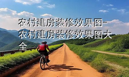 農(nóng)村建房裝修效果圖-農(nóng)村建房裝修效果圖大全