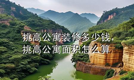 挑高公寓裝修多少錢，挑高公寓面積怎么算