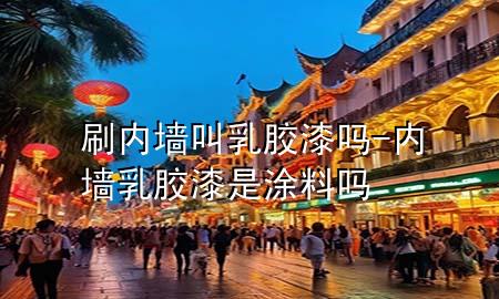 刷內(nèi)墻叫乳膠漆嗎-內(nèi)墻乳膠漆是涂料嗎