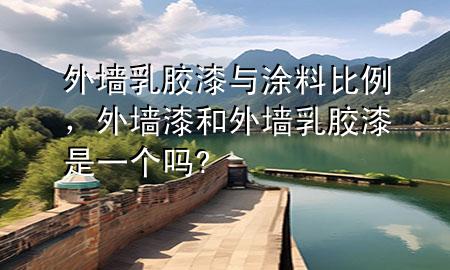 外墻乳膠漆與涂料比例，外墻漆和外墻乳膠漆是一個嗎?