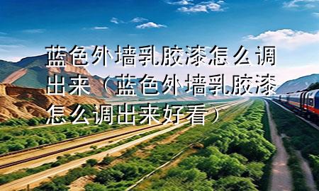 藍(lán)色外墻乳膠漆怎么調(diào)出來（藍(lán)色外墻乳膠漆怎么調(diào)出來好看）