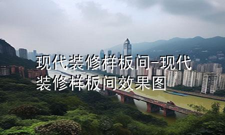 現(xiàn)代裝修樣板間-現(xiàn)代裝修樣板間效果圖