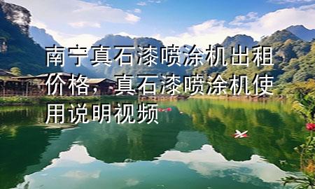 南寧真石漆噴涂機(jī)出租價格，真石漆噴涂機(jī)使用說明視頻