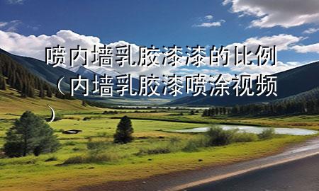 噴內(nèi)墻乳膠漆漆的比例（內(nèi)墻乳膠漆噴涂視頻）