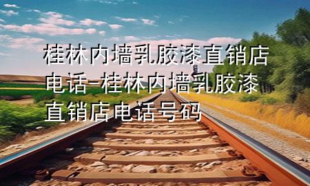 桂林內(nèi)墻乳膠漆直銷店電話-桂林內(nèi)墻乳膠漆直銷店電話號碼