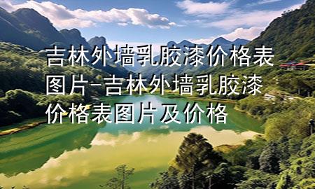 吉林外墻乳膠漆價(jià)格表圖片-吉林外墻乳膠漆價(jià)格表圖片及價(jià)格