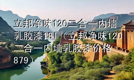 立邦凈味120二合一內(nèi)墻乳膠漆18l（立邦凈味120二合一內(nèi)墻乳膠漆價(jià)格879）