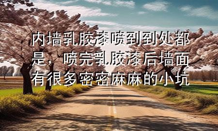 內(nèi)墻乳膠漆噴到到處都是，噴完乳膠漆后墻面有很多密密麻麻的小坑