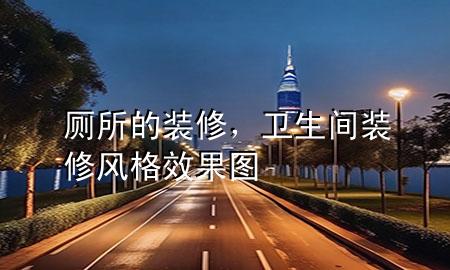 廁所的裝修，衛(wèi)生間裝修風格效果圖