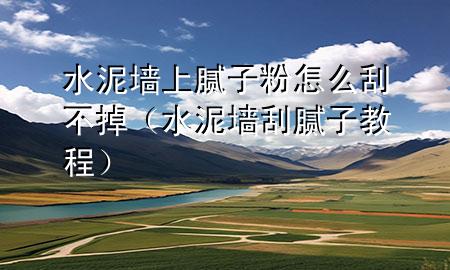 水泥墻上膩?zhàn)臃墼趺垂尾坏簦ㄋ鄩文佔(zhàn)咏坛蹋?>
             </div>
             <!--文章無圖的情況下插入一張圖片end-->
              
      <p>本篇文章給大家談?wù)勊鄩ι夏佔(zhàn)臃墼趺垂尾坏簦约八鄩文佔(zhàn)咏坛虒?yīng)的知識點(diǎn)，希望對各位有所幫助，不要忘了收***本站喔。
今天給各位分享水泥墻上膩?zhàn)臃墼趺垂尾坏舻闹R，其中也會對水泥墻刮膩?zhàn)咏坛踢M(jìn)行解釋，如果能碰巧解決***現(xiàn)在面臨的問題，別忘了關(guān)注本站，現(xiàn)在開始吧！</p><ol type=