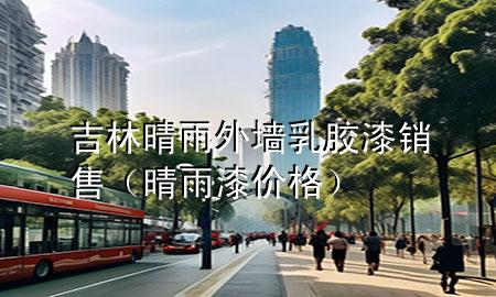 吉林晴雨外墻乳膠漆銷售（晴雨漆價(jià)格）