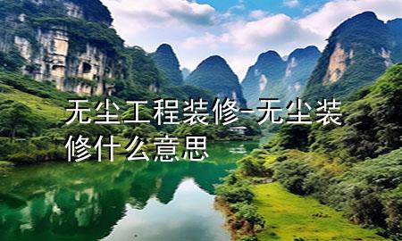 無(wú)塵工程裝修-無(wú)塵裝修什么意思