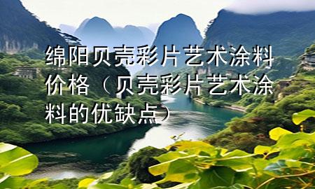 綿陽貝殼彩片藝術涂料價格（貝殼彩片藝術涂料的優(yōu)缺點）