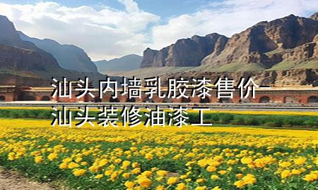 汕頭內(nèi)墻乳膠漆售價-汕頭裝修油漆工