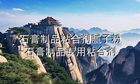 石膏制品粘合劑膩?zhàn)臃?石膏制品專用粘合劑