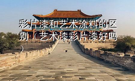 彩片漆和藝術涂料的區(qū)別（藝術漆彩片漆好嗎）