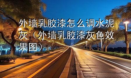 外墻乳膠漆怎么調(diào)水泥灰（外墻乳膠漆灰色效果圖）