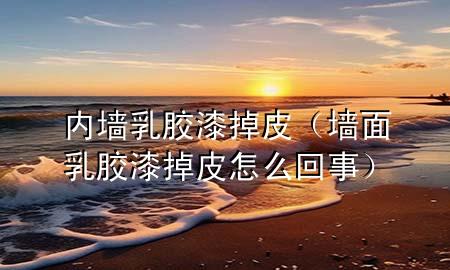 內(nèi)墻乳膠漆掉皮（墻面乳膠漆掉皮怎么回事）