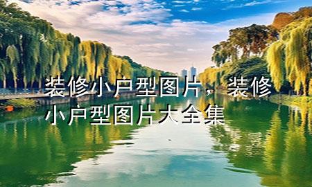 裝修小戶型圖片，裝修小戶型圖片大全集