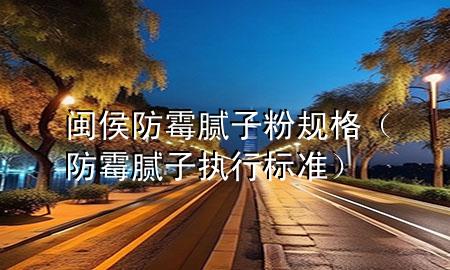 閩侯防霉膩子粉規(guī)格（防霉膩子執(zhí)行標(biāo)準(zhǔn)）