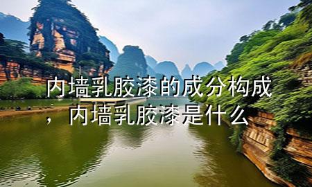 內(nèi)墻乳膠漆的成分構(gòu)成，內(nèi)墻乳膠漆是什么