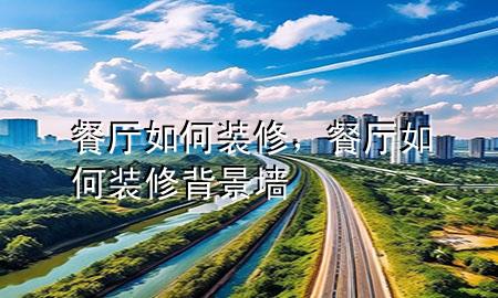 餐廳如何裝修，餐廳如何裝修背景墻