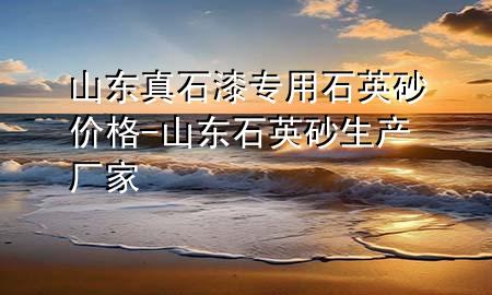 山東真石漆專用石英砂價格-山東石英砂生產(chǎn)廠家